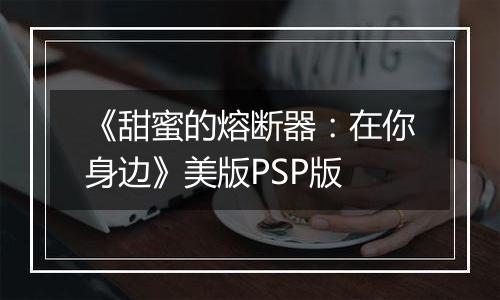 《甜蜜的熔断器：在你身边》美版PSP版
