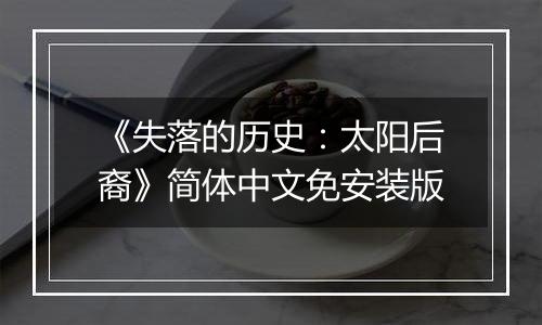 《失落的历史：太阳后裔》简体中文免安装版