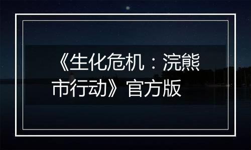 《生化危机:浣熊市行动》官方版