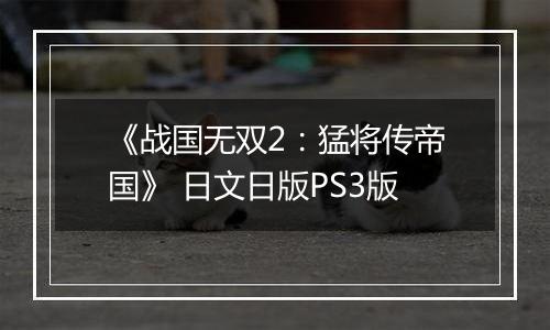 《战国无双2：猛将传帝国》 日文日版PS3版