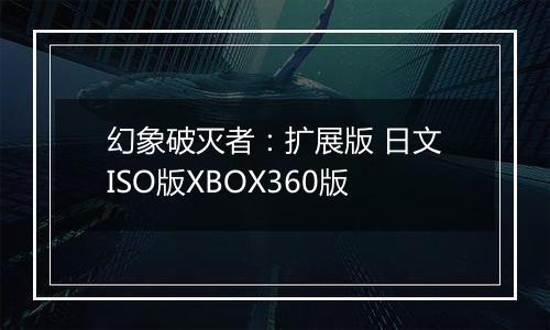 幻象破灭者：扩展版 日文ISO版XBOX360版