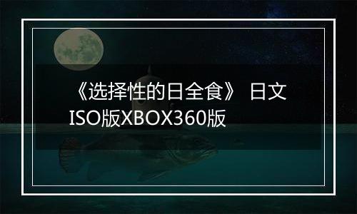 《选择性的日全食》 日文ISO版XBOX360版
