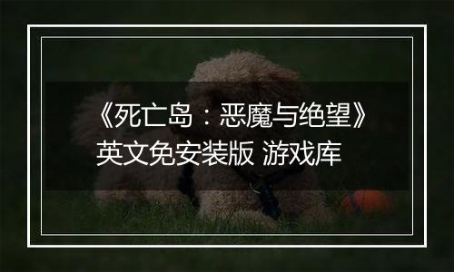 《死亡岛：恶魔与绝望》 英文免安装版 游戏库