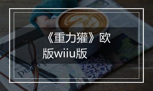 《重力獾》欧版wiiu版