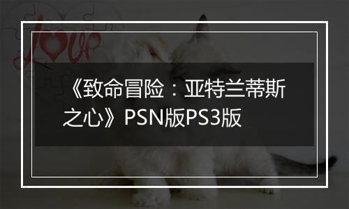 《致命冒险：亚特兰蒂斯之心》PSN版PS3版