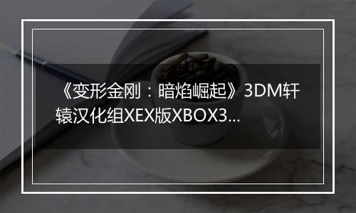 《变形金刚：暗焰崛起》3DM轩辕汉化组XEX版XBOX360版
