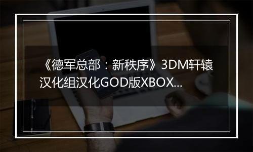 《德军总部：新秩序》3DM轩辕汉化组汉化GOD版XBOX360版
