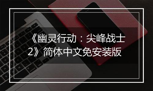 《幽灵行动：尖峰战士2》简体中文免安装版