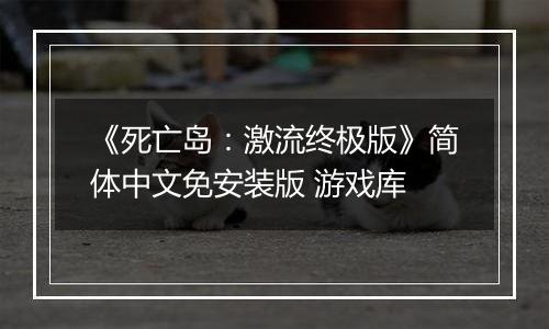 《死亡岛：激流终极版》简体中文免安装版 游戏库