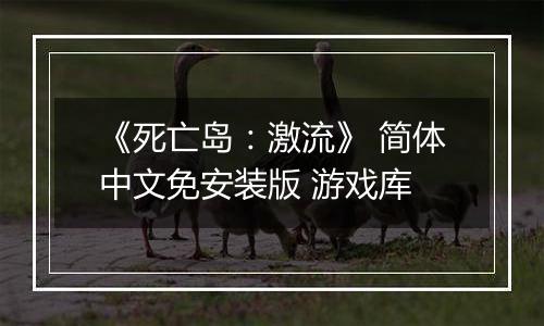 《死亡岛：激流》 简体中文免安装版 游戏库