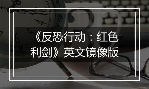 《反恐行动：红色利剑》英文镜像版
