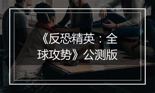 《反恐精英：全球攻势》公测版