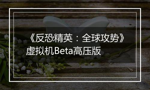 《反恐精英：全球攻势》虚拟机Beta高压版