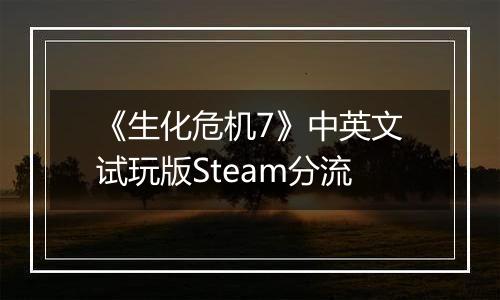 《生化危机7》中英文试玩版Steam分流