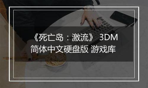 《死亡岛：激流》 3DM简体中文硬盘版 游戏库