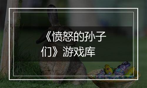 《愤怒的孙子们》游戏库