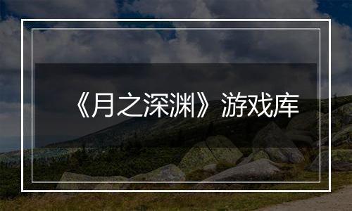 《月之深渊》游戏库