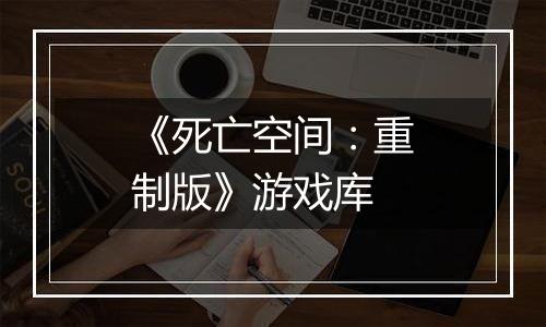 《死亡空间：重制版》游戏库