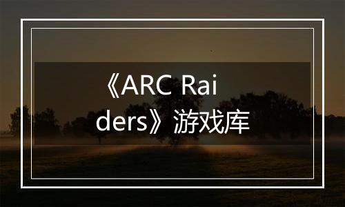 《ARC Raiders》游戏库