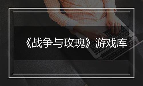 《战争与玫瑰》游戏库