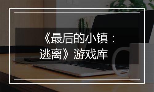 《最后的小镇：逃离》游戏库