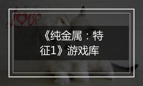 《纯金属：特征1》游戏库