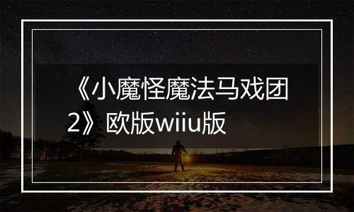《小魔怪魔法马戏团2》欧版wiiu版
