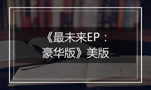 《最未来EP：豪华版》美版
