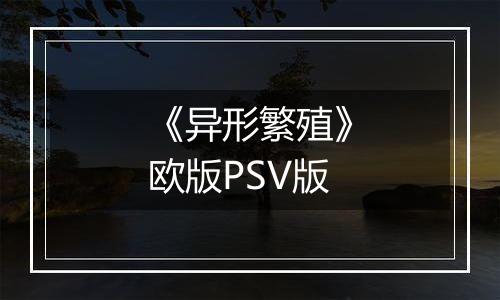 《异形繁殖》欧版PSV版