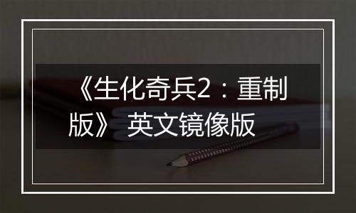 《生化奇兵2：重制版》 英文镜像版