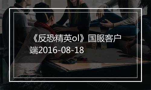 《反恐精英ol》国服客户端2016-08-18