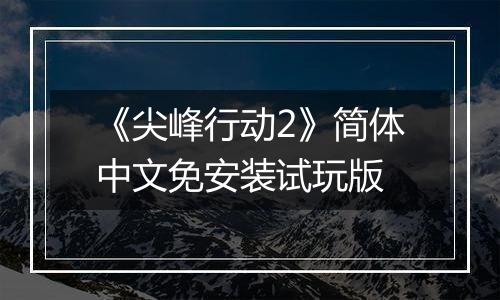 《尖峰行动2》简体中文免安装试玩版