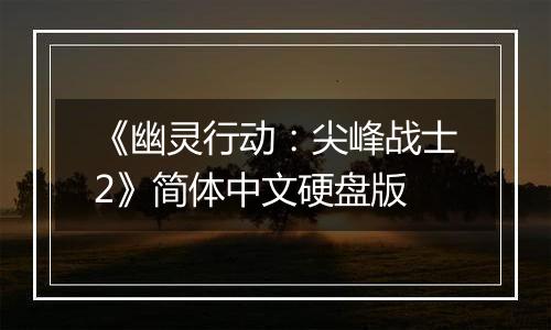 《幽灵行动：尖峰战士2》简体中文硬盘版