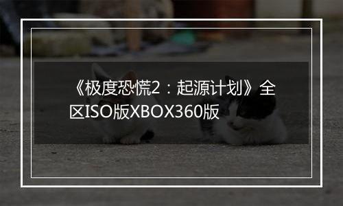 《极度恐慌2：起源计划》全区ISO版XBOX360版