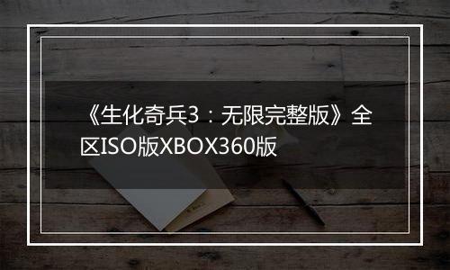 《生化奇兵3：无限完整版》全区ISO版XBOX360版