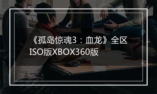 《孤岛惊魂3：血龙》全区ISO版XBOX360版