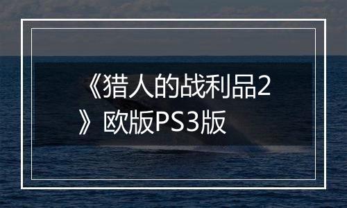 《猎人的战利品2》欧版PS3版