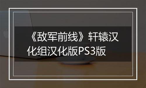 《敌军前线》轩辕汉化组汉化版PS3版