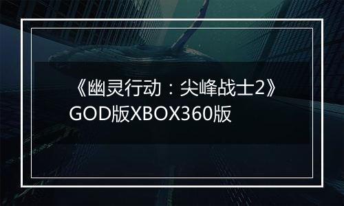 《幽灵行动：尖峰战士2》GOD版XBOX360版
