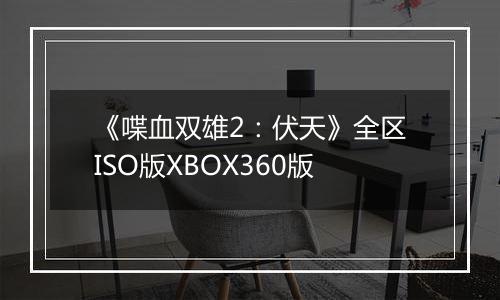 《喋血双雄2：伏天》全区ISO版XBOX360版