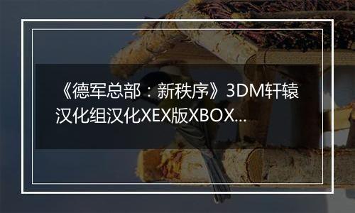 《德军总部：新秩序》3DM轩辕汉化组汉化XEX版XBOX360版