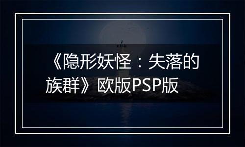 《隐形妖怪：失落的族群》欧版PSP版