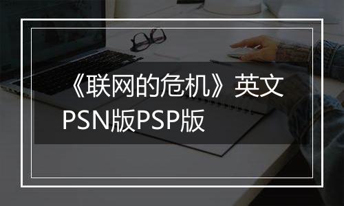 《联网的危机》英文PSN版PSP版