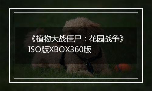 《植物大战僵尸：花园战争》ISO版XBOX360版