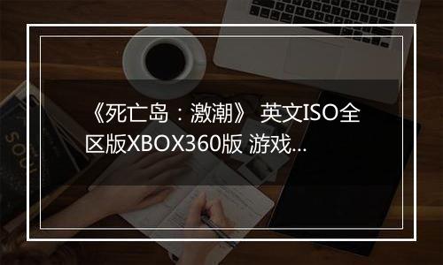 《死亡岛:激潮》 英文ISO全区版XBOX360版 游戏库