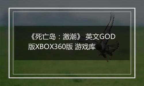 《死亡岛:激潮》 英文GOD版XBOX360版 游戏库