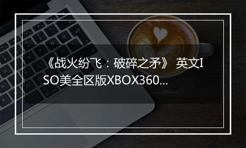 《战火纷飞:破碎之矛》 英文ISO美全区版XBOX360版