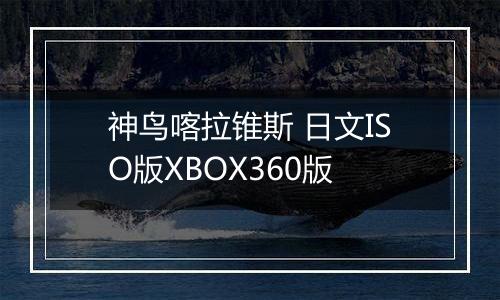 神鸟喀拉锥斯 日文ISO版XBOX360版