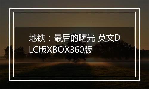 地铁:最后的曙光 英文DLC版XBOX360版