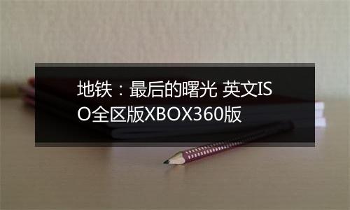 地铁:最后的曙光 英文ISO全区版XBOX360版